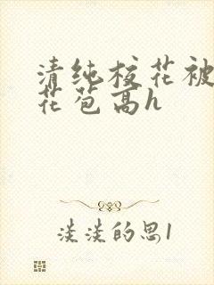 清纯校花被迫开花苞高h