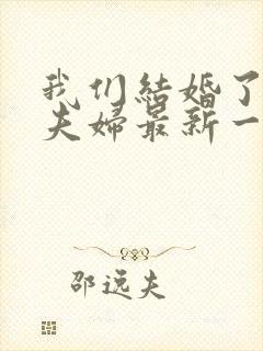 我们结婚了初恋夫妇最新一期