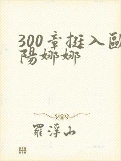 300章挺入欧阳娜娜