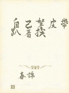 自己拿皮带过来趴着挨