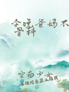 今晚爸妈不在家 骨科