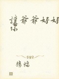 让爷爷好好滋润你