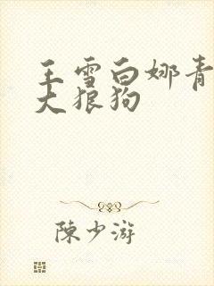 王雪白娜青春与大狼狗