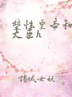 双性皇帝和双根大臣h