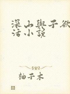 深山与子欲乱生活小说