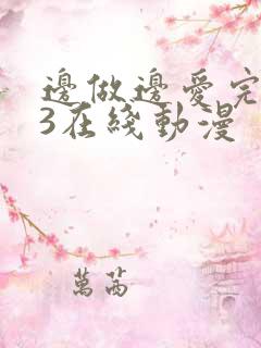 边做边爱完整版3在线动漫