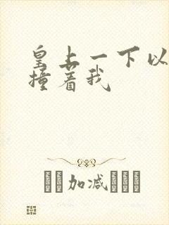 皇上一下以下的撞着我