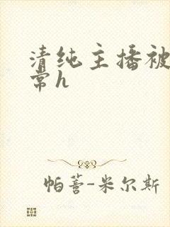 清纯主播被脔日常h