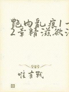 艳肉乱痕1一12章精滋欲液