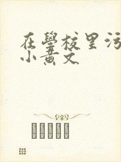 在学校里污污的小黄文