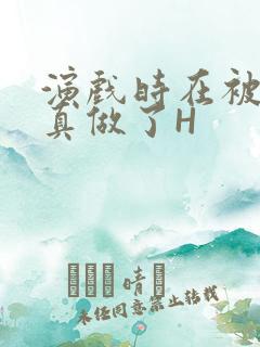 演戏时在被子里真做了H