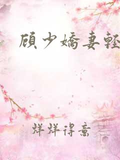 顾少娇妻轻点虐