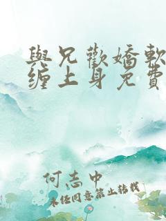 与兄欢娇软嫡女缠上身免费阅读