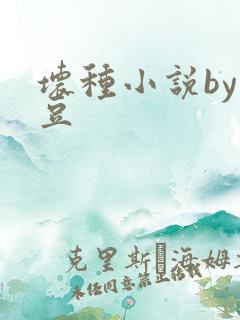 坏种小说by纳豆