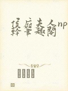 侯府夫人np高干笔趣阁