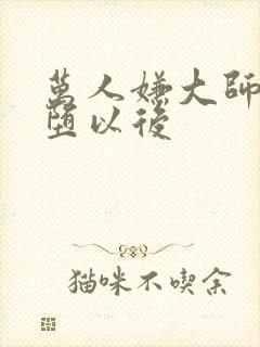 万人嫌大师兄雌堕以后