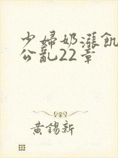 少妇奶涨饥渴偷公乱22章