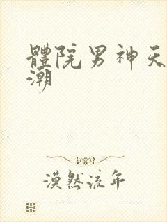 体院男神天海归潮