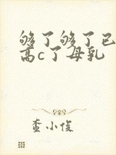 够了够了已经到高c了母乳