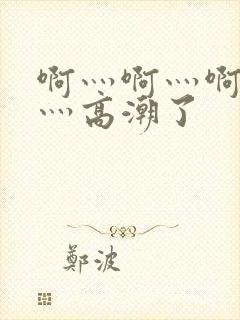 啊灬啊灬啊灬快灬高潮了