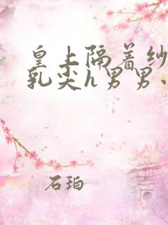 皇上隔着纱衣含乳尖h男男小说