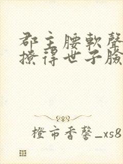 郡主腰软声甜,撩得世子脸红心跳