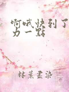 啊哦快到了再用力一点