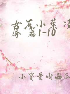 女友小叶 凌 辱 篇1-10