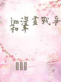 jm漫画战争与和平
