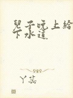 儿子晚上给我通下水道