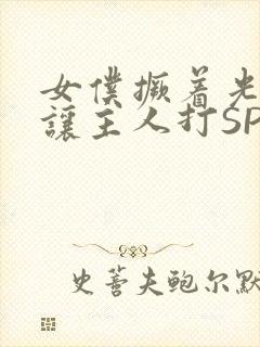 女仆撅着光屁股让主人打SP