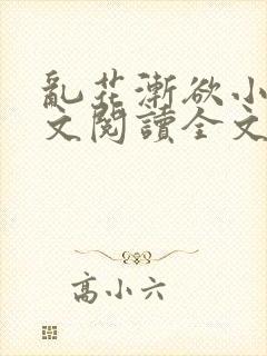 乱花渐欲小说全文阅读全文