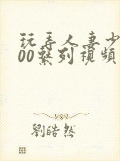 玩弄人妻少妇500系列视频