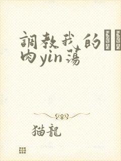 调教我的妺妺H肉yin荡