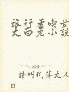 旅行者吃甘雨的大白兔小说