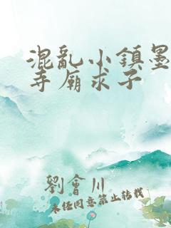 混乱小镇墨池砚寺庙求子