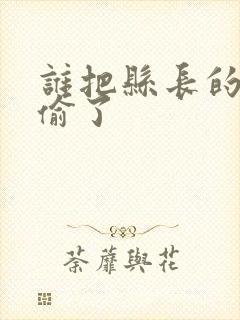 谁把县长的牙刷偷了