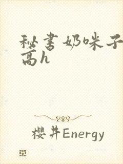 秘书奶咪子真大高h