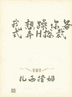 我想躁你各种花式弄H总裁