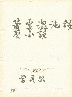 萧云混沌钟是什么小说