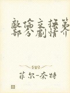 敌伦交换第21部分剧情介绍