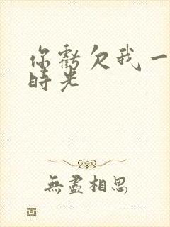 你亏欠我一段小时光