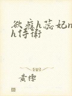 欲瘾h蕊妃nph侍卫