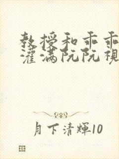 教授和乖乖女h灌满阮阮视频