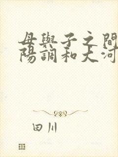 母与子之间的阴阳调和大河自西