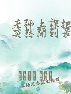 老师上课把跳D突然开到最大