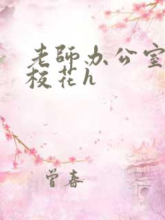 老师办公室狂肉校花h