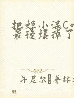 把姬小满C喷了最后爆掉了