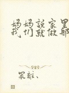 妈妈说家里没人我们就做那个