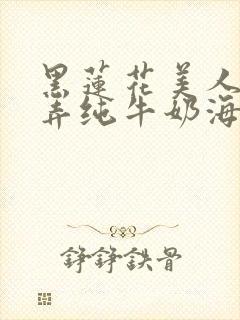 黑莲花美人的玩弄纯牛奶海棠